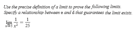 Use the precise definition of a limit to prove the following limits.
Specify a relationship between e and d that guarantees the limit exists.
1
xS5 x
lim =
5x²
25
