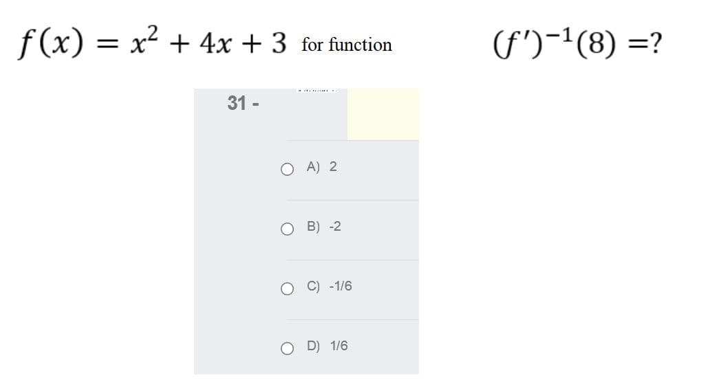 f(x) = x + 4x + 3 for function
(f')-1(8) =?
31 -
O A) 2
о в) -2
C) -1/6
D) 1/6
