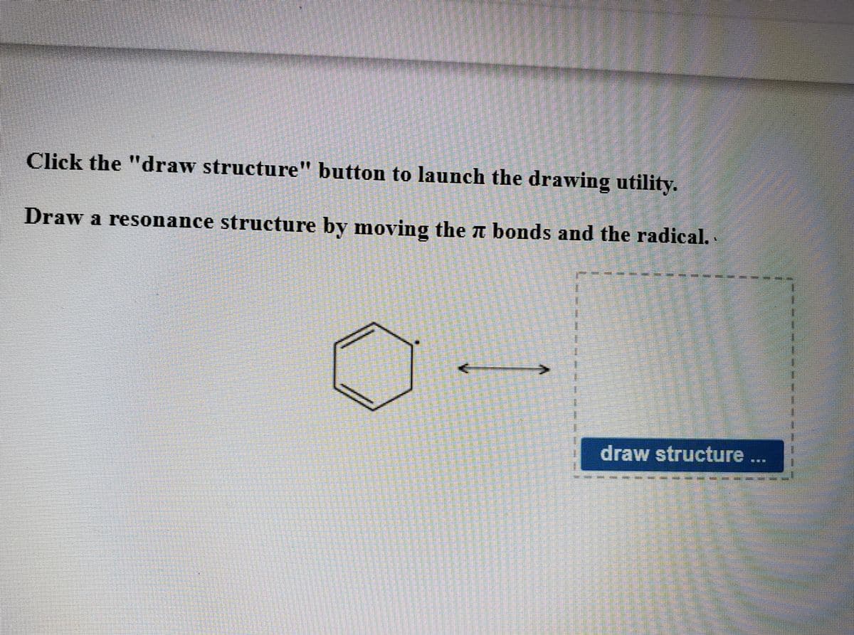 Click the "draw structure" button to launch the drawing utility.
11
Draw a resonance structure by moving the n bonds and the radical.
draw structure ...
