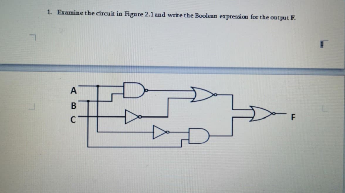 1. Examine the circuit in Figure 2.1 and write the Boolean expression for the output F.
А
В
