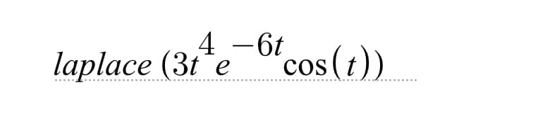 4
-6t
laplace (3t e
'cos(t))
