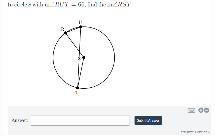 In circle S with mZRUT = 66, find the mZRST.
U
R
T
Answer:
Submit Answer
attempt 1 out of 2
