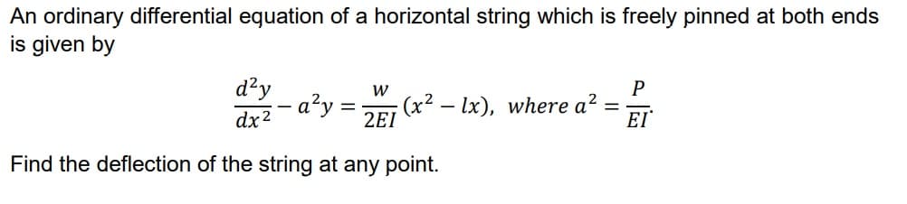 An ordinary differential equation of a horizontal string which is freely pinned at both ends
is given by
d?y
a²y
dx2
P
:(x² – lx), where a?
EI
2EI
Find the deflection of the string at any point.
