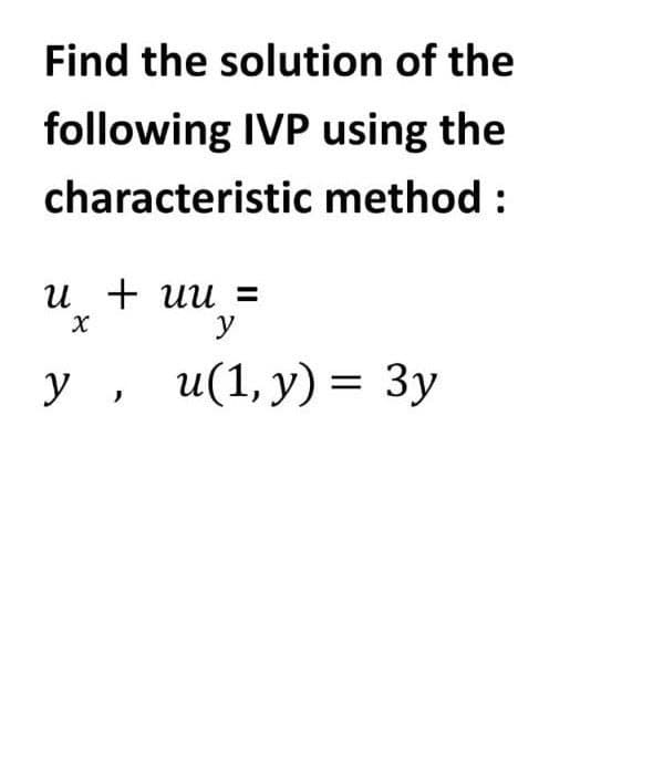 Find the solution of the
following IVP using the
characteristic method :
u + uu=
y
у , и(1,у) %3DЗу
