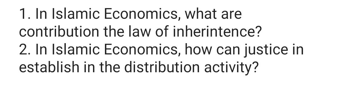 1. In Islamic Economics, what are
contribution the law of inherintence?
2. In Islamic Economics, how can justice in
establish in the distribution activity?
