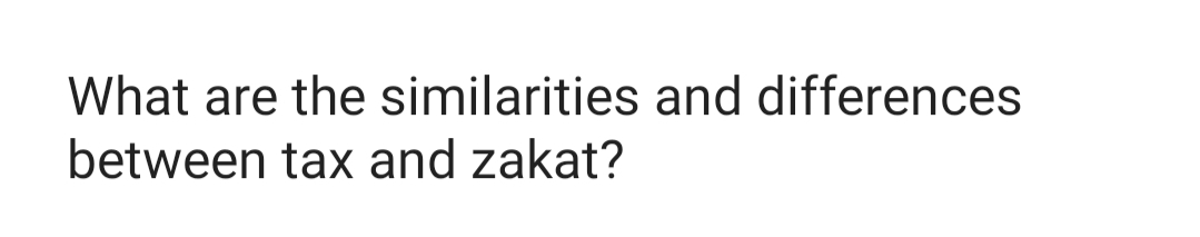 What are the similarities and differences
between tax and zakat?
