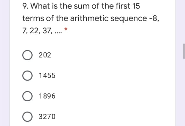 9. What is the sum of the first 15
terms of the arithmetic sequence -8,
7, 22, 37, .. *
O 202
O 1455
1896
O 3270
