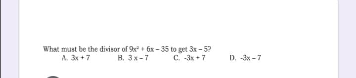 What must be the divisor of 9x² + 6x – 35 to get 3x – 5?
В. Зх-7
С. -Зх +7
А. Зх +7
D. -3x – 7
