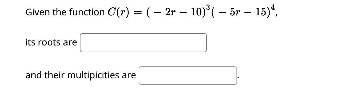 Given the function C(r) = ( – 2r – 10)°( – 5r – 15)*,
its roots are
and their multipicities are
