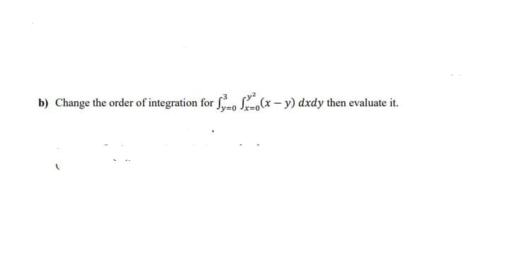 b) Change the order of integration for So Sx - y) dxdy then evaluate it.
