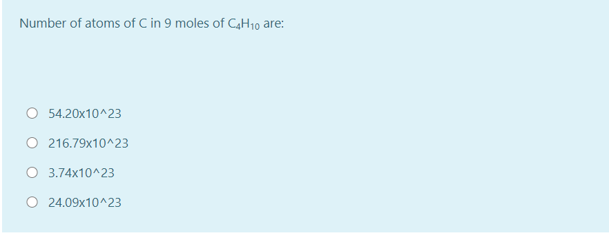 Number of atoms of C in 9 moles of C4H10 are:
O 54.20x10^23
O 216.79x10^23
O 3.74x10^23
O 24.09x10^23
