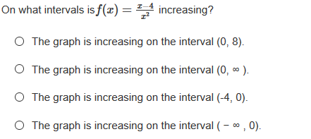 On what intervals isf(x) = increasing?
O The graph is increasing on the interval (0, 8).
O The graph is increasing on the interval (0, * ).
O The graph is increasing on the interval (-4, 0).
O The graph is increasing on the interval ( - * , 0).
