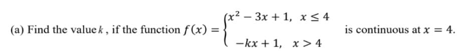 x² – 3x + 1, x< 4
(a) Find the value k, if the function f (x)
is continuous at x = 4.
%3D
-kx + 1, x > 4
