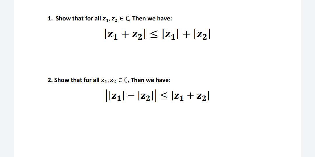 1. Show that for all z1, Z2 E C, Then we have:
|z1 + z2] < ]z1[ + |z2|
2. Show that for all z1, Z2 E C, Then we have:
|Iz1l – |z2|| < |z1+ z2|

