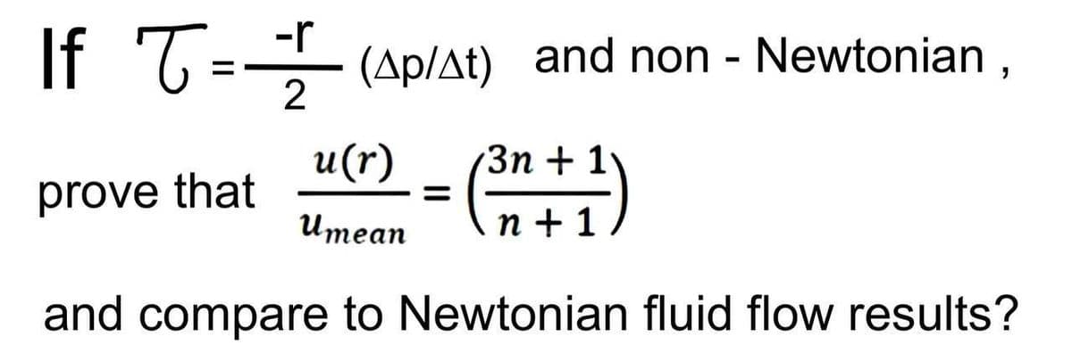 If '6 = (Ap/At) and non - Newtonian ,
T=- (Ap/At)
u(r)
Зп + 1
prove that
Итеап
n +1
and compare to Newtonian fluid flow results?
