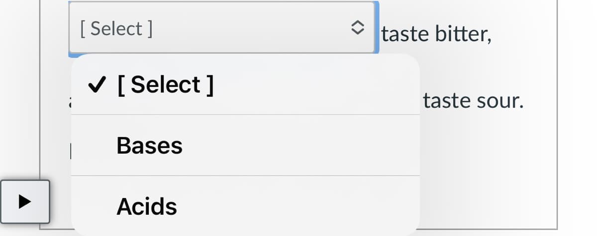 [ Select ]
taste bitter,
V [ Select ]
taste sour.
Bases
Acids
