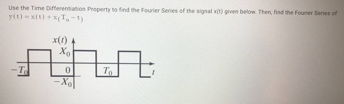Use the Time Differentiation Property to find the Fourier Series of the signal x(t) given below. Then, find the Fourier Series of
y(t)=x(t)+x (To-t)
x(1)
Xo
To
То
