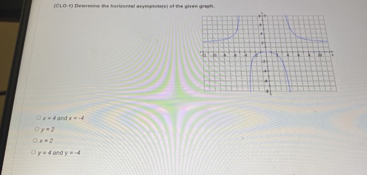 (CLO-1) Determine the horizontal asymptote(s) of the given graph.
10
Ox=4 and x = -4
Dy=2
Ox=2
Oy = 4 and y = -4
8
4
124
10