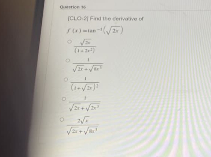 Question 16
[CLO-2] Find the derivative of
f(x)=tan-¹(√2x)
O √2x
(1+2x²)
√2x+√8K²
(1+√√2x)²
√25+ √233
2√x
√√√x + √√8x³
O
O