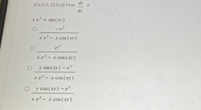 (CLO-1, CLO-2) Find dy if
dx
xe = sin(xy)
O
- ex
xe − x cos(x)
e
xe − x cos(xy)
y sin (xy) - e
xe − x cos(x)
-
O y cos (xy) - e'
xe − x cos(xy)
O
O