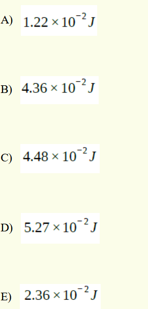 A) 1.22 × 10 J
B) 4.36 × 10²j
C) 4.48 ×
10 J
D) 5.27 x 102J
E) 2.36 x 102J
