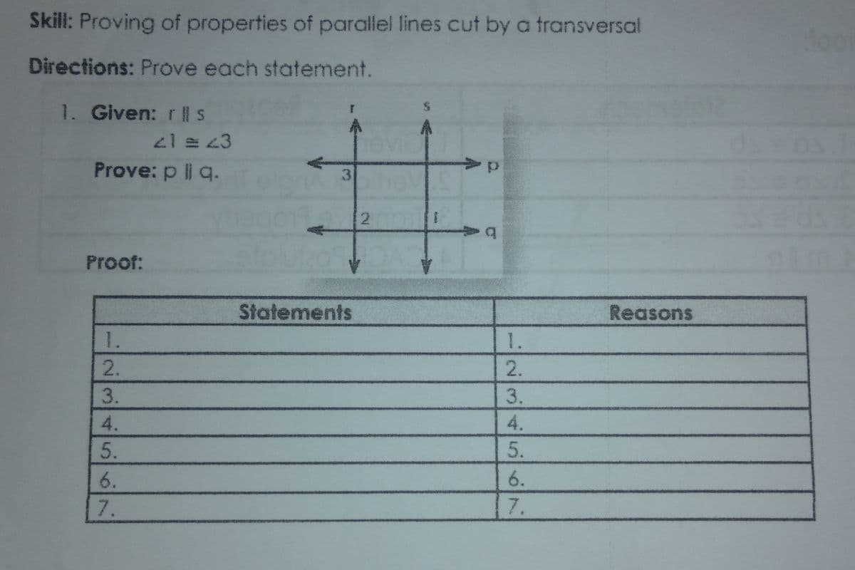 Skill: Proving of properties of parallel lines cut by a transversal
Directions: Prove each statement.
1. Given: r ll s
奉
2 23
Prove: p l| q.
2.
be
Proof:
Statements
Reasons
1.
1.
7.
7.
23456
23456o
