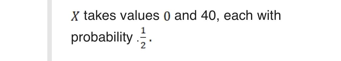 X takes values 0 and 40, each with
probability ..
