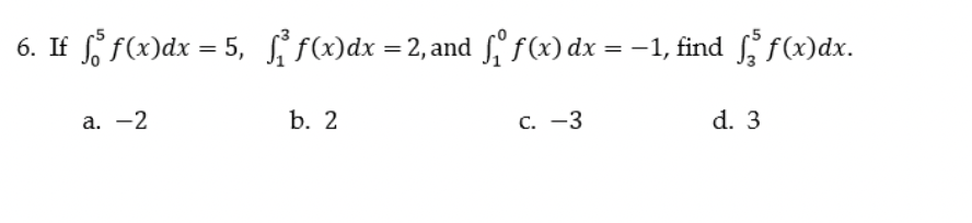 6. If f f(x)dx = 5, f f)dx = 2, and f, f(x) dx = -1, find f, f(x)dx.
а. —2
b. 2
C. -3
d. 3

