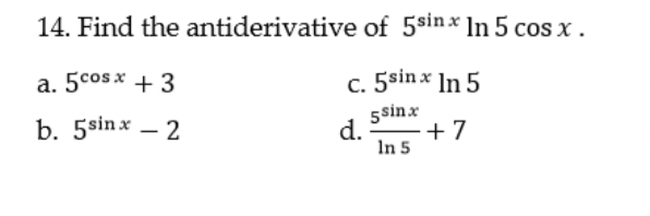 14. Find the antiderivative of 5sinx In 5 cos x .
a. 5cos x + 3
c. 5sinx In 5
b. 5sinx – 2
5sinx
d.
+ 7
In 5
