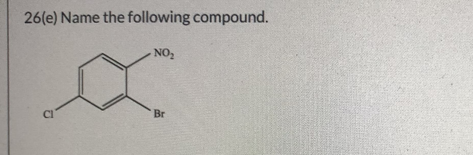 26(e) Name the following compound.
NO2
CI
Br
