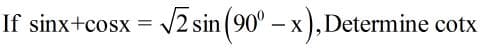 If sinx+cosx
V2 sin (90° – x ), Determine cotx
