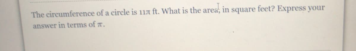 The circumference of a circle is 11n ft. What is the area, in square feet? Express your
answer in terms of r.
