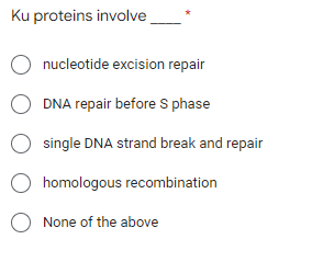 Ku proteins involve.
nucleotide excision repair
DNA repair before S phase
single DNA strand break and repair
homologous recombination
O None of the above
