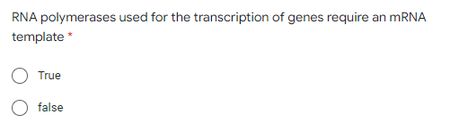 RNA polymerases used for the transcription of genes require an MRNA
template *
True
false

