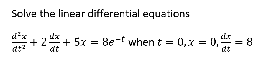 Solve the linear differential equations
d²x
dx
+ 2
dt
5x = 8e-t when t = 0,x = 0,
dx
= 8
dt
dt2
||
