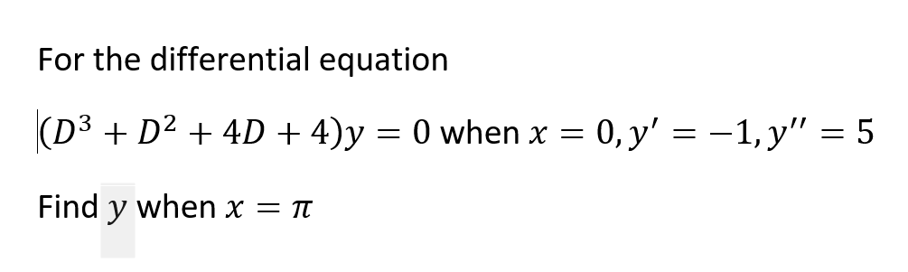 For the differential equation
(D3 + D2 + 4D + 4)y = 0 when x = 0, y' = -1, y" = 5
Find y when x = Tt
