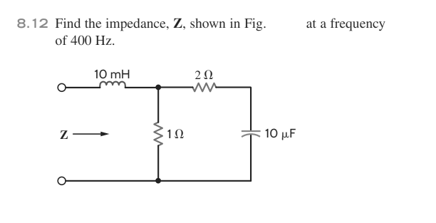 8.12 Find the impedance, Z, shown in Fig.
of 400 Hz.
ZI
10 mH
ww
1Ω
202
ww
10 μF
at a frequency