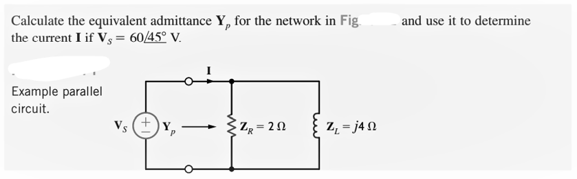 Calculate the equivalent admittance Y, for the network in Fig.
the current I if Vs = 60/45° V.
Example parallel
circuit.
+
Vs Y₂
ZR = 20
Z = j4 Ω
and use it to determine