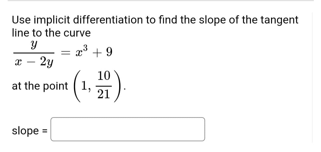 Use implicit differentiation to find the slope of the tangent
line to the curve
= x° + 9
2y
10
at the point 1, 21
slope =
