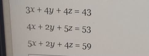3x + 4y + 4Z = 43
%3D
4x + 2y +5z = 53
%3D
5x + 2y + 4Z = 59
