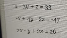 X 3Y + Z = 33
-X+ 4y - 27 =-47
%3D
21 -y + 2z = 26
