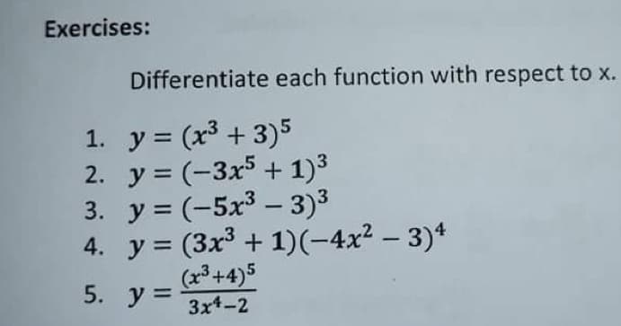 Exercises:
Differentiate each function with respect to x.
1. y = (x³ + 3)5
2. y = (-3x5 + 1)3
3. y = (-5x³ – 3)3
4. y = (3x + 1)(-4x² – 3)*
(23+4)5
3x4-2
5. y =
