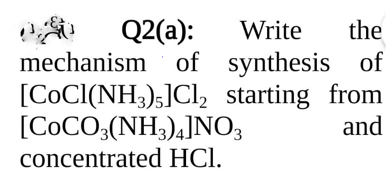 Q2(a):
mechanism of synthesis of
[COCI(NH3);]Cl, starting from
[COCO3(NH3),]NO3
Write
the
and
concentrated HCl.
