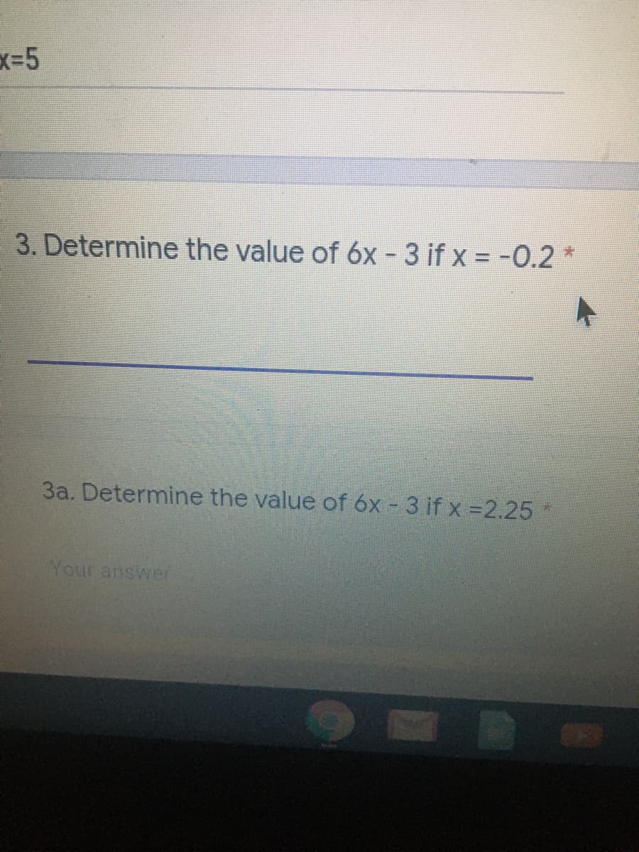 3. Determine the value of 6x - 3 if x = -0.2 *
3a. Determine the value of 6x - 3 if x =2.25
