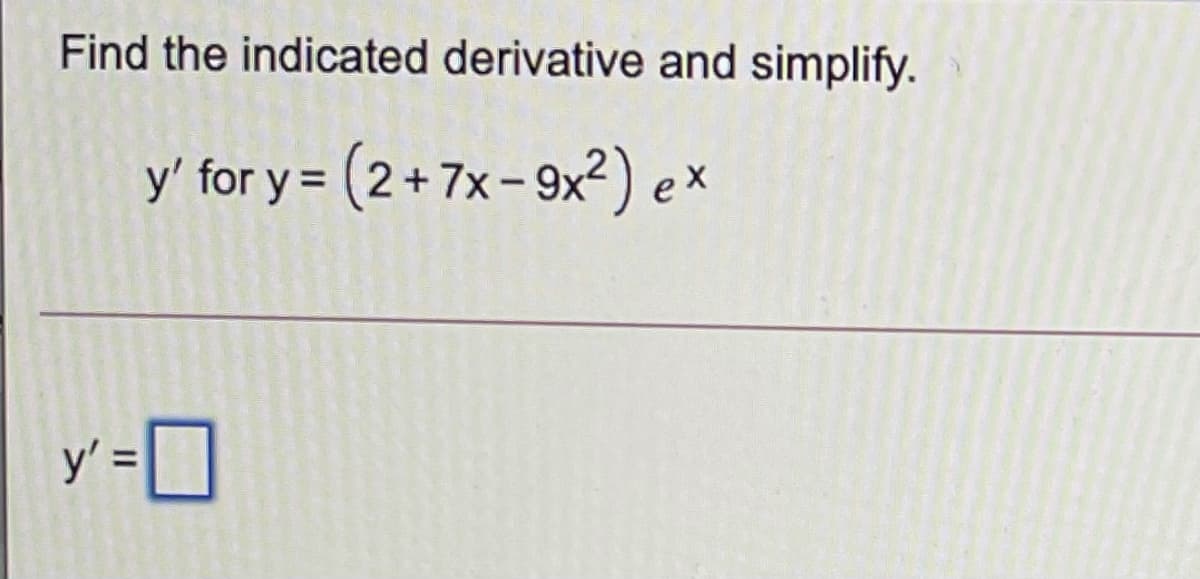 Find the indicated derivative and simplify.
y' for y = (2+7x- 9x²) ex
y' =]
