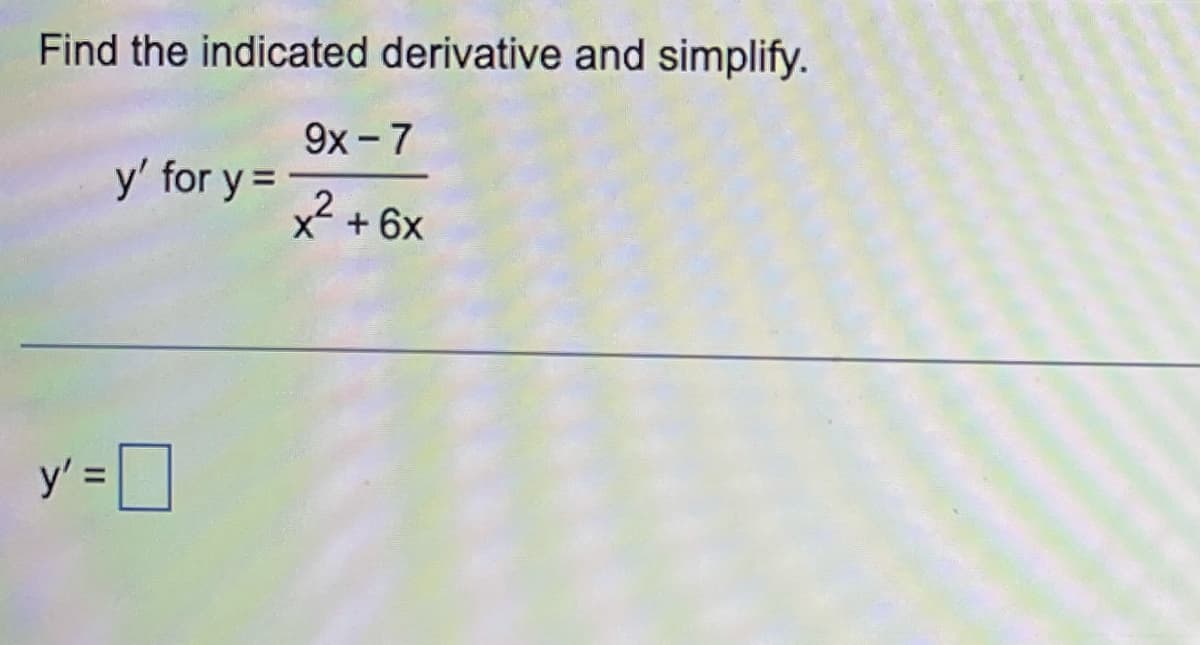 Find the indicated derivative and simplify.
9x - 7
y' for y =
2
X + 6x
II
