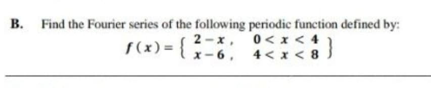 Find the Fourier series of the following periodic function defined by:
2-x, 0< x < 4
f(x) = { x-6. 4< x < 8 5
