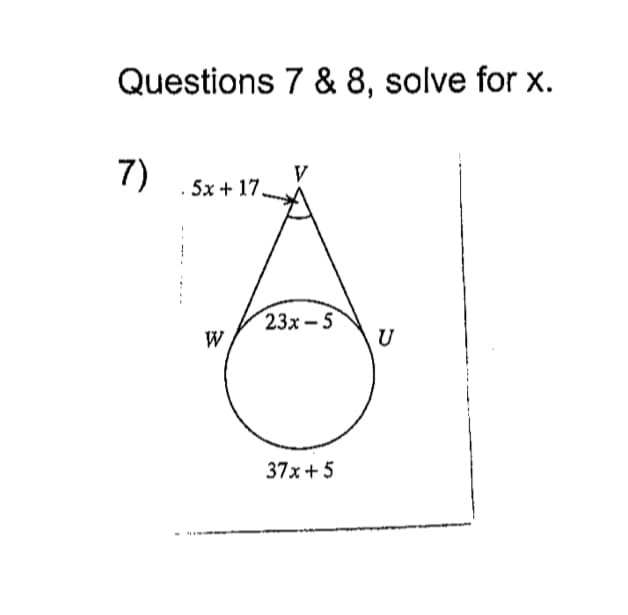 Questions 7 & 8, solve for x.
7)
5x + 17.
23x - 5
W
U
37x+ 5
