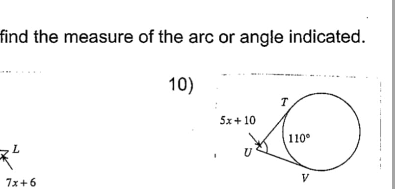 find the measure of the arc or angle indicated.
10)
T
:
5x + 10
110°
U
V
7x+6
