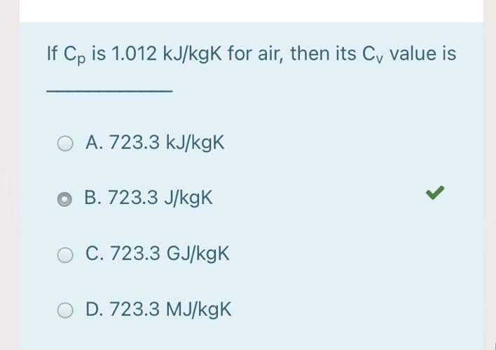 If Cp is 1.012 kJ/kgK for air, then its Cy value is
A. 723.3 kJ/kgK
O B. 723.3 J/kgK
C. 723.3 GJ/kgk
D. 723.3 MJ/kgK
